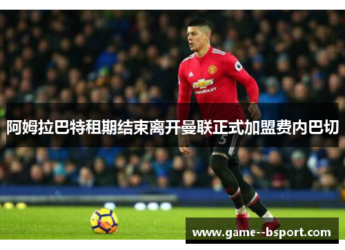 阿姆拉巴特租期结束离开曼联正式加盟费内巴切