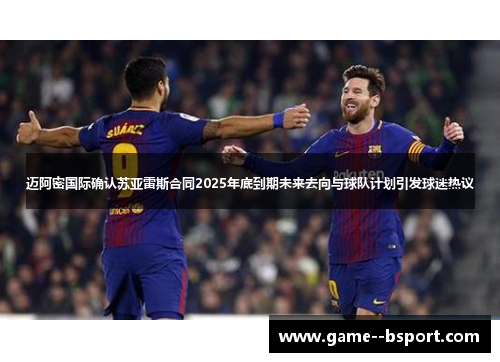 迈阿密国际确认苏亚雷斯合同2025年底到期未来去向与球队计划引发球迷热议