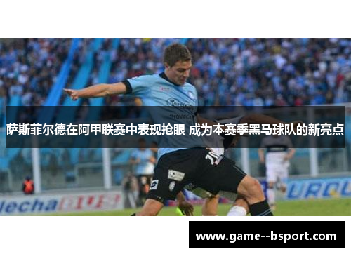 萨斯菲尔德在阿甲联赛中表现抢眼 成为本赛季黑马球队的新亮点